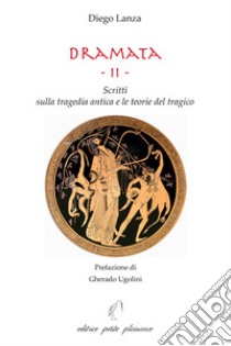 Dramata. Vol. 2: Scritti sulla tragedia antica e le teorie del tragico libro di Lanza Diego; Ugolini G. (cur.)