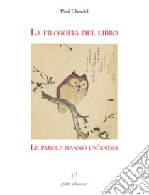 La filosofia del libro. Le parole hanno un'anima libro di Claudel Paul; Rabatti I. (cur.)