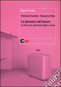 Le pensioni del futuro (la riforma per i dipendenti pubblici e privati) libro di Cuzzola Vincenzo - Fiolo Giovanna