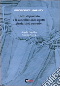 L'atto di protesto e la cancellazione. Aspetti giuridici ed operativi libro di Capalbo Angelo - Ciccia Antonio