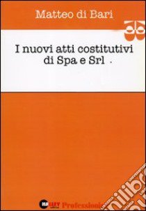 I nuovi atti costitutivi di Spa e Srl libro di Di Bari Matteo