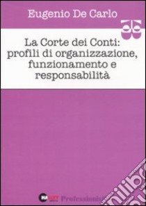 La Corte dei Conti. Profili di organizzazione, funzionamento e responsabilità libro di De Carlo Eugenio