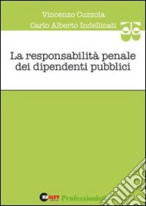 La responsabilità penale dei dipendenti pubblici libro di Cuzzola Vincenzo - Indellicati Carlo A.