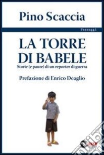 La torre di Babele. Storie (e paure) di un reporter di guerra libro di Scaccia Pino