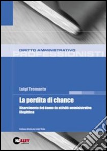 La perdita di chance. Risarcimento del danno da attività amministrativa illegittima libro di Tremante Luigi