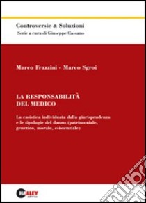 La responsabilità del medico. La casistica individuata dalla giurisprudenza e le tipologie del danno (patrimoniale, genetico, morale, esistenziale) libro di Frazzini Marco - Sgroi Marco