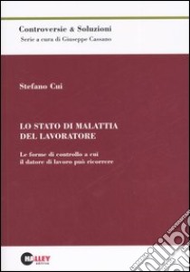 Lo stato di malattia del lavoratore. Le forme di controllo a cui il datore di lavoro può ricorrere libro di Cui Stefano