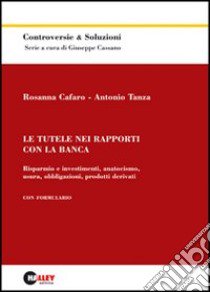 Le tutele nei rapporti con la banca. Risparmio e investimenti, anatocismo, usura, obbligazioni, prodotti derivati libro di Cafaro Rosanna - Tanza Antonio