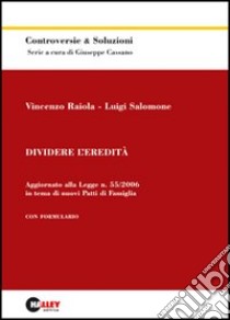 Dividere l'eredità. Aggiornato alla legge n. 55/2006 in tema di nuovi patti di famiglia libro di Raiola Vincenzo - Salomone Luigi