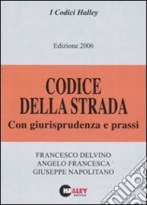 Codice della strada 2006. Con giurisprudenza e prassi libro di Delvino Francesco - Francesca Angelo - Napolitano Giuseppe