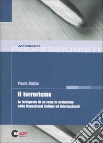 Il terrorismo. La fattispecie di un reato in evoluzione nelle disposizioni italiane ed internazionali libro di Balbo Paola