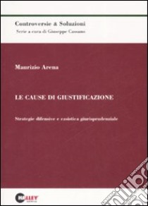 Le cause di giustificazione. Strategie difensive e casistica giurisprudenziale libro di Arena Maurizio