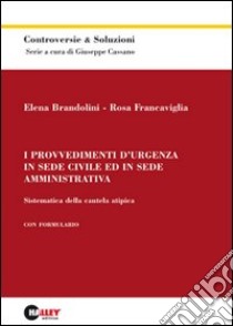 I provvedimenti d'urgenza in sede civile ed in sede amministrativa. Sistematica della cautela atipica libro di Brandolini Elena - Francaviglia Rosa