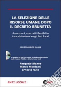 La selezione delle risorse umane dopo il decreto Brunetta. Assunzioni, contratti flessibili e incarichi esterni negli enti locali. Con CD-ROM libro di Monea Pasquale; Mordenti Marco; Iorio Ernesta