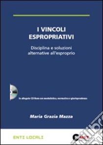 I vincoli espropriativi. Disciplina e soluzioni alternative all'esproprio. Con CD-ROM libro di Mazza M. Grazia