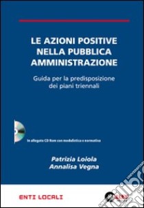 Le azioni positive nella pubblica amministrazione. Guida per la predisposizione dei piani triennali. Con CD-ROM libro di Loiola Patrizia - Vegna Annalisa