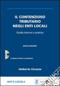 Il contenzioso tributario negli enti locali. Guida teorica e pratica. Con CD-ROM libro di Corazza Umberto - Martini Lorella - Soramel Stefano