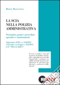 La scia nella polizia amministrativa. Normativa, prassi e procedure operative e sanzionatorie libro di Massavelli Marco