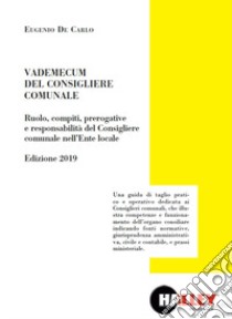 Vademecum del consigliere comunale. Ruolo, compiti, prerogative e responsabilità del Consigliere comunale nell'Ente locale. Edizione 2019 libro di De Carlo Eugenio