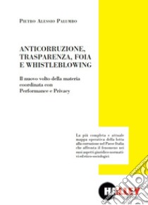 Anticorruzione, trasparenza, FOIA e whistleblowing. Il nuovo volto della materia coordinata con performance e privacy libro di Palumbo Pietro Alessio