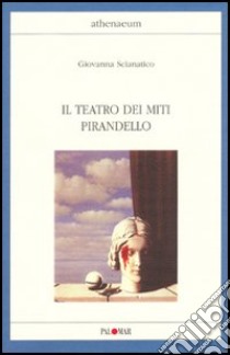 Il teatro dei miti. Pirandello libro di Scianatico Giovanna