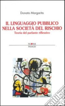 Il linguaggio pubblico nella società del rischio. Teoria del parlante riflessivo libro di Margarito Donato