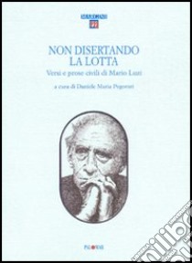 Non disertando la lotta. Versi e prose civili di Mario Luzi libro di Pegorari D. M. (cur.)