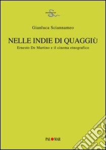 Nelle Indie di quaggiù. Ernesto De Martino e il cinema etnografico libro di Sciannameo Gianluca