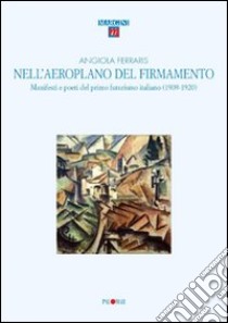 Nell'aeroplano del firmamento. Manifesti e poeti del primo futurismo italiano (1909-1920) libro di Ferraris Angiola