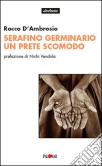 Serafino Germinario. Un prete scomodo libro di D'Ambrosio Rocco