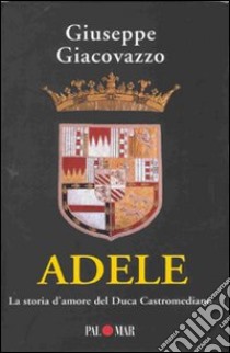 Adele. La storia d'amore del Duca Castromediano libro di Giacovazzo Giuseppe