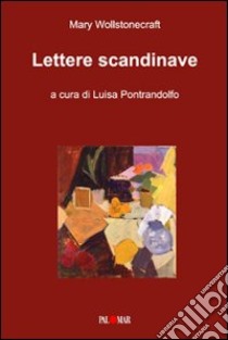Lettere scandinave. Ediz. italiane e inglese libro di Wollstonecraft Mary; Pontrandolfo L. (cur.)