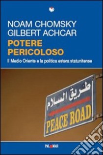 Potere pericoloso. Il Medio Oriente e la politica estera statunitense libro di Chomsky Noam; Achcar Gilbert; Shalom S. R. (cur.)