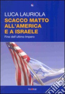 Scacco matto all'America e a Israele. Fine dell'ultimo impero libro di Lauriola Luca