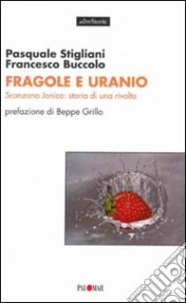 Fragole e uranio. Scanzano Jonico: storia di una rivolta libro di Stigliani Pasquale