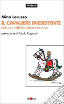 Il cavaliere inesistente. Berlusconi nell'Italia del pensiero unico libro di Lorusso Mino