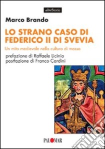 Lo strano caso di Federico II di Svevia. Un mito medievale nella cultura di massa libro di Brando Marco