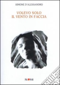 Volevo solo il vento in faccia libro di D'Alessandro Simone