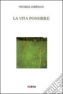 La vita possibile libro di Andrisani Michele