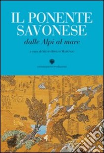 Il Ponente savonese dalle Alpi al mare libro di Riolfo Marengo S. (cur.)