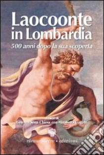 Laocoonte in Lombardia. 500 anni dopo la sua scoperta. Ediz. illustrata libro di Sena Chiesa G. (cur.)