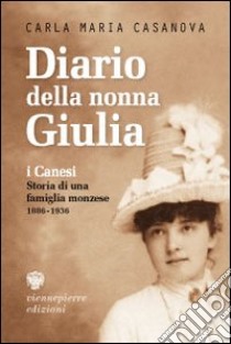 Diario della nonna Giulia. I Canesi. Storia di una famiglia monzese (1886-1936) libro di Casanova Carla M.