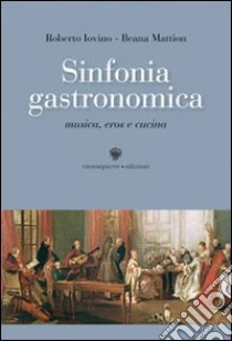 Sinfonia gastronomica. Musica, eros e cucina libro di Iovino Roberto - Mattion Ileana