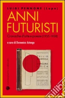 Anni futuristi. Cronache d'arte e poesie (1936-1938) libro di Pennone Luigi