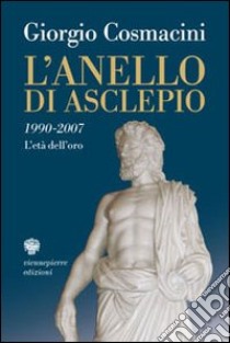 L'anello di Asclepio. 1990-2007: l'età dell'oro libro di Cosmacini Giorgio