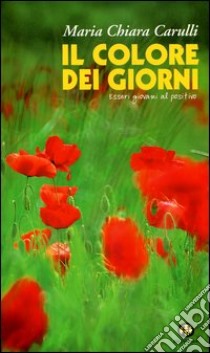 Il colore dei giorni. Essere giovani al positivo libro di Carulli M. Chiara