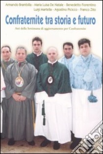 Confraternite tra storia e futuro. Atti della Settimana di aggiornamento per confraternite (Giovinazzo, 22-25 marzo 2004) libro