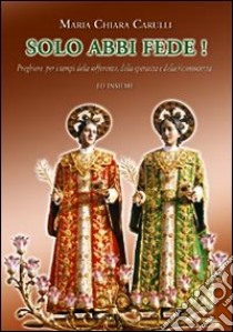 Solo abbi fede! Preghiere per i tempi della sofferenza, della speranza e della riconoscenza libro di Carulli M. Chiara