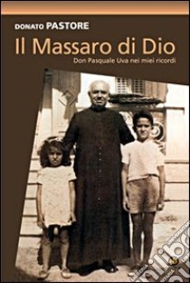 Il massaro di Dio. Don Pasquale Uva nei miei ricordi. Ediz. illustrata libro di Pastore Donato