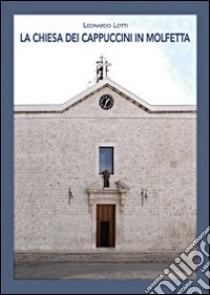 La Chiesa dei Cappuccini in Molfetta libro di Lotti Leonardo